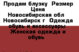 Продам блузку  Размер 56-58 › Цена ­ 350 - Новосибирская обл., Новосибирск г. Одежда, обувь и аксессуары » Женская одежда и обувь   